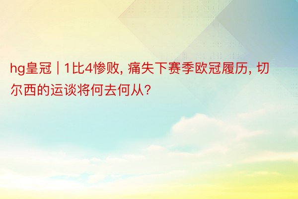 hg皇冠 | 1比4惨败, 痛失下赛季欧冠履历, 切尔西的运谈将何去何从?